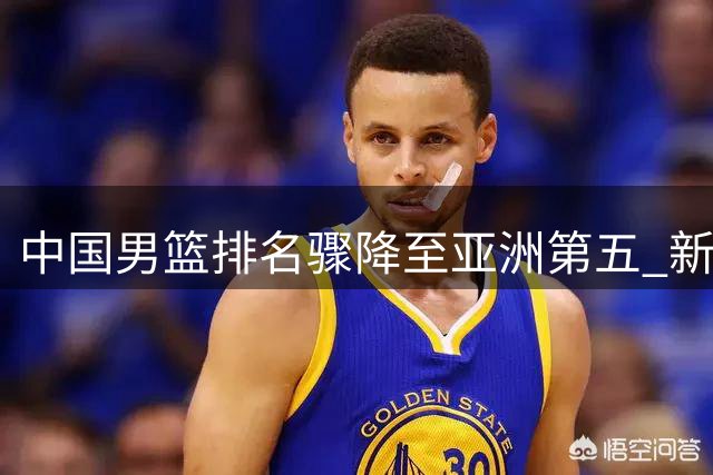 中国男篮排名骤降至亚洲第五 新星留洋引热议 辽宁队两将转会