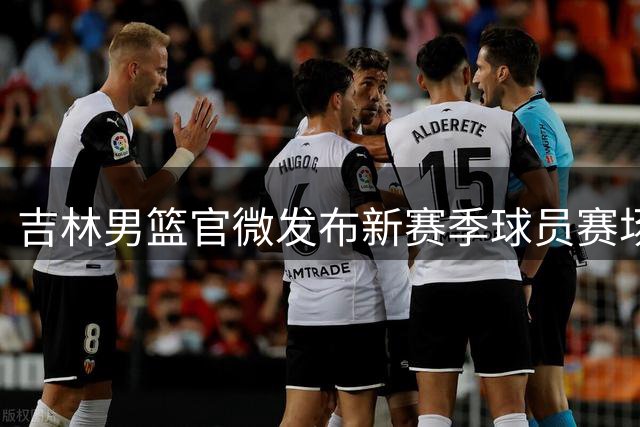 吉林男篮官微发布新赛季球员赛场风采