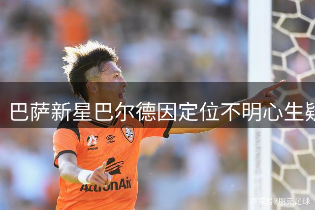 巴萨新星巴尔德因定位不明心生疑虑 曼联抛出橄榄枝