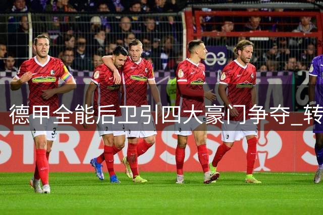 德甲全能后卫引四大豪门争夺 转会费或达4000万欧