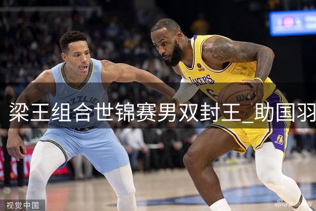 梁王组合世锦赛男双封王 助国羽时隔八载重夺桂冠