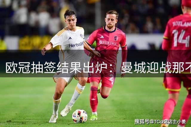 欧冠抽签结果出炉：曼城迎战那不勒斯 德布劳内重返故地