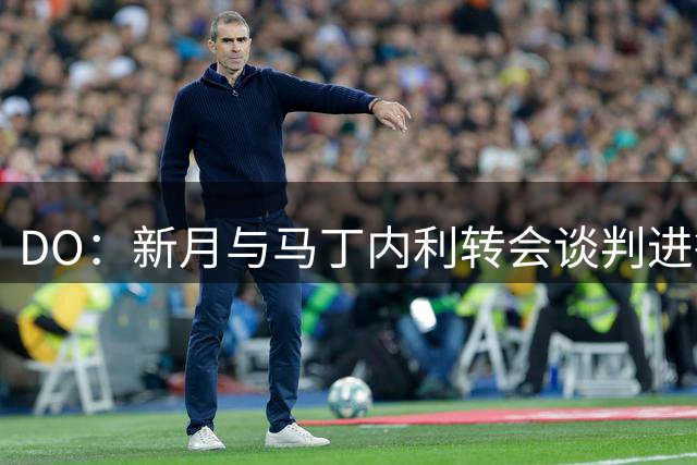 DO：新月与马丁内利转会谈判进行中，阿森纳要价6000万英镑